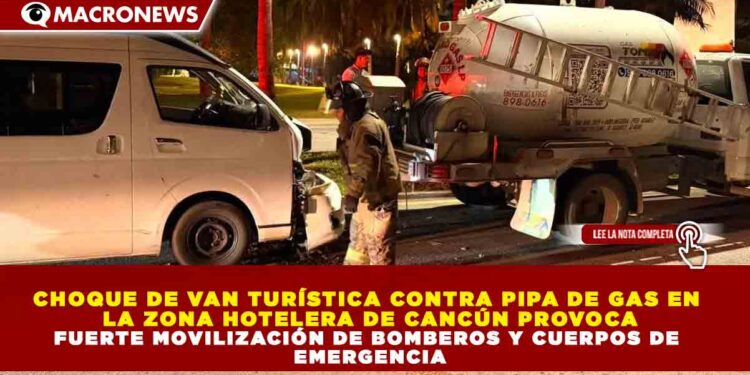 CHOQUE DE VAN TURÍSTICA CONTRA PIPA DE GAS EN LA ZONA HOTELERA DE CANCÚN PROVOCA FUERTE MOVILIZACIÓN DE BOMBEROS Y CUERPOS DE EMERGENCIA