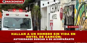 HALLAN A UN HOMBRE SIN VIDA EN HOTEL DE CANCÚN; AUTORIDADES BUSCAN A SU ACOMPAÑANTE