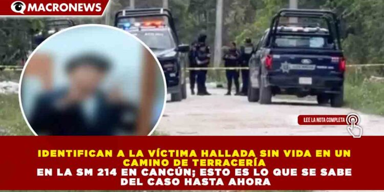 IDENTIFICAN A LA VÍCTIMA HALLADA SIN VIDA EN UN CAMINO DE TERRACERÍA EN LA SM 214 EN CANCÚN; ESTO ES LO QUE SE SABE DEL CASO HASTA AHORA