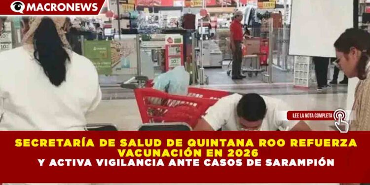 SECRETARÍA DE SALUD DE QUINTANA ROO REFUERZA  VACUNACIÓN EN 2026 Y ACTIVA VIGILANCIA ANTE CASOS DE SARAMPIÓN