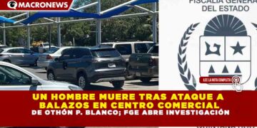 UN HOMBRE MUERE TRAS ATAQUE A BALAZOS EN CENTRO COMERCIAL DE OTHÓN P. BLANCO; FGE ABRE INVESTIGACIÓN