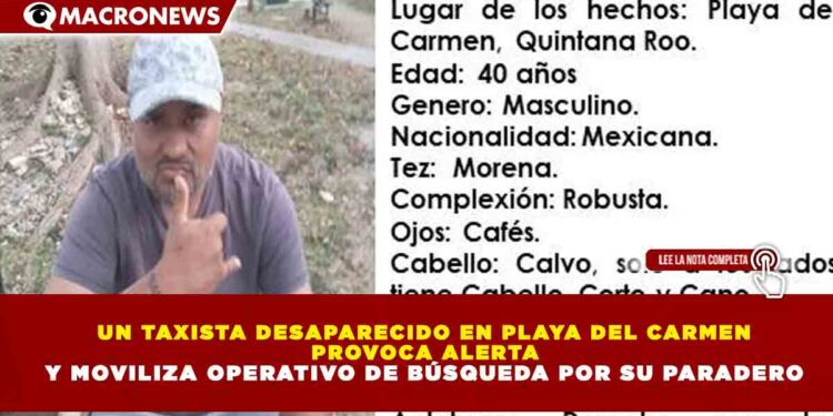UN TAXISTA DESAPARECIDO EN PLAYA DEL CARMEN PROVOCA ALERTA Y MOVILIZA OPERATIVO DE BÚSQUEDA POR SU PARADERO