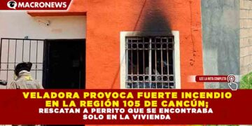  VELADORA PROVOCA FUERTE INCENDIO  EN LA REGIÓN 105 DE CANCÚN; RESCATAN A PERRITO QUE SE ENCONTRABA  SOLO EN LA VIVIENDA
