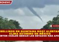 ¿TORBELLINOS EN QUINTANA ROO? ALERTAN POR CLIMA EXTREMO EN MÉXICO Y ADVIERTEN CUÁLES SERÍAN LOS ESTADOS MÁS AFECTADOS