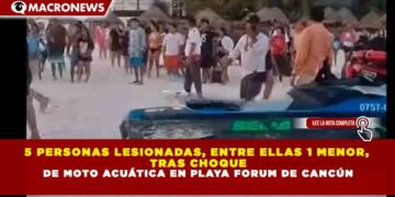 5 PERSONAS LESIONADAS, ENTRE ELLAS 1 MENOR, TRAS CHOQUE DE MOTO ACUÁTICA EN PLAYA FORUM DE CANCÚN