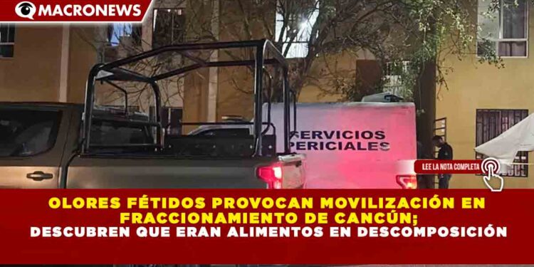 OLORES FÉTIDOS PROVOCAN MOVILIZACIÓN EN FRACCIONAMIENTO DE CANCÚN; DESCUBREN QUE ERAN ALIMENTOS EN DESCOMPOSICIÓN
