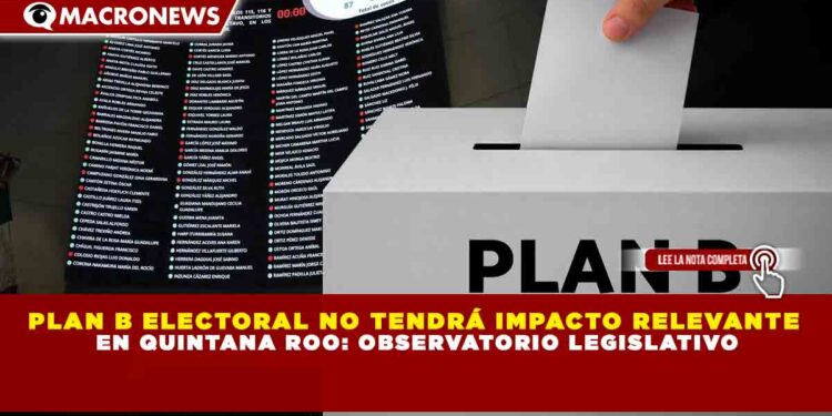 PLAN B ELECTORAL NO TENDRÁ IMPACTO RELEVANTE EN QUINTANA ROO: OBSERVATORIO LEGISLATIVO