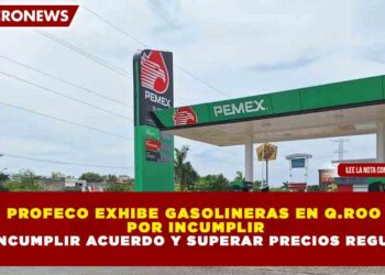 PROFECO EXHIBE GASOLINERAS EN Q.ROO POR INCUMPLIR ACUERDO Y SUPERAR PRECIOS REGULADOS