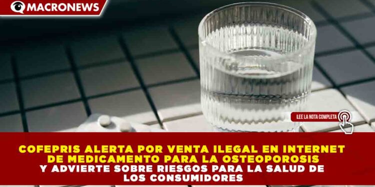 COFEPRIS ALERTA POR VENTA ILEGAL EN INTERNET DE MEDICAMENTO PARA LA OSTEOPOROSIS Y ADVIERTE SOBRE RIESGOS PARA LA SALUD DE LOS CONSUMIDORES