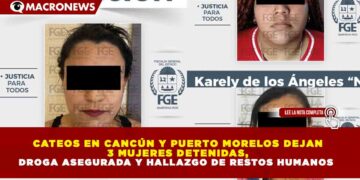 CATEOS EN CANCÚN Y PUERTO MORELOS DEJAN 3 MUJERES DETENIDAS, DROGA ASEGURADA Y HALLAZGO DE RESTOS HUMANOS