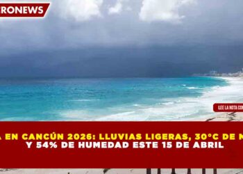CLIMA EN CANCÚN 2026: LLUVIAS LIGERAS, 30°C DE MÁXIMA Y 54% DE HUMEDAD ESTE 15 DE ABRIL