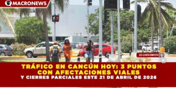 TRÁFICO EN CANCÚN HOY: 3 PUNTOS CON AFECTACIONES VIALES Y CIERRES PARCIALES ESTE 21 DE ABRIL DE 2026