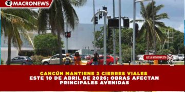 CANCÚN MANTIENE 2 CIERRES VIALES ESTE 10 DE ABRIL DE 2026; OBRAS AFECTAN PRINCIPALES AVENIDAS