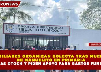 FAMILIARES ORGANIZAN COLECTA TRAS MUERTE  DE MANUELITO EN PRIMARIA DE VILLAS OTOCH Y PIDEN APOYO PARA GASTOS FUNERARIOS