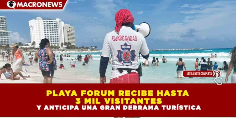 ALTA AFLUENCIA EN PLAYA FORUM MARCA EL INICIO DE LA TEMPORADA VACACIONAL EN CANCÚN Y ANTICIPA UNA GRAN DERRAMA TURÍSTICA
