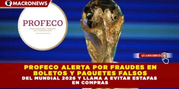 PROFECO ALERTA POR FRAUDES EN BOLETOS Y PAQUETES FALSOS DEL MUNDIAL 2026 Y LLAMA A EVITAR ESTAFAS EN COMPRAS