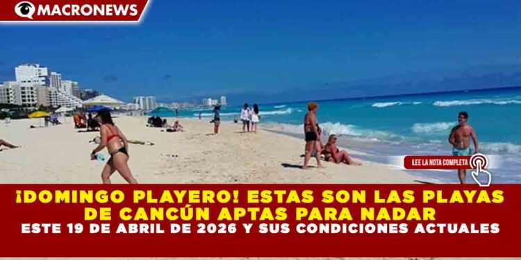 ¡DOMINGO PLAYERO! ESTAS SON LAS PLAYAS DE CANCÚN APTAS PARA NADAR ESTE 19 DE ABRIL DE 2026 Y SUS CONDICIONES ACTUALES