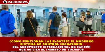 ¿CÓMO FUNCIONAN LAS E-GATES? EL MODERNO SISTEMA DE CONTROL MIGRATORIO DEL AEROPUERTO INTERNACIONAL DE CANCÚN QUE AGILIZA EL INGRESO DE VIAJEROS