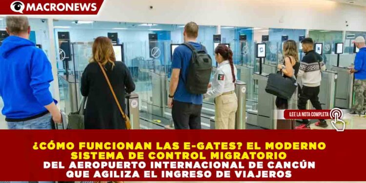 ¿CÓMO FUNCIONAN LAS E-GATES? EL MODERNO SISTEMA DE CONTROL MIGRATORIO DEL AEROPUERTO INTERNACIONAL DE CANCÚN QUE AGILIZA EL INGRESO DE VIAJEROS
