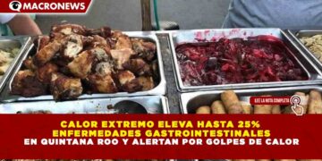 CALOR EXTREMO ELEVA HASTA 25% ENFERMEDADES GASTROINTESTINALES EN QUINTANA ROO Y ALERTAN POR GOLPES DE CALOR