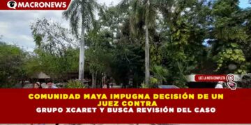 COMUNIDAD MAYA IMPUGNA DECISIÓN DE UN JUEZ CONTRA GRUPO XCARET Y BUSCA REVISIÓN DEL CASO