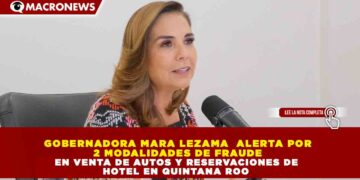 GOBERNADORA MARA LEZAMA  ALERTA POR 2 MODALIDADES DE FRAUDE EN VENTA DE AUTOS Y RESERVACIONES DE HOTEL EN QUINTANA ROO