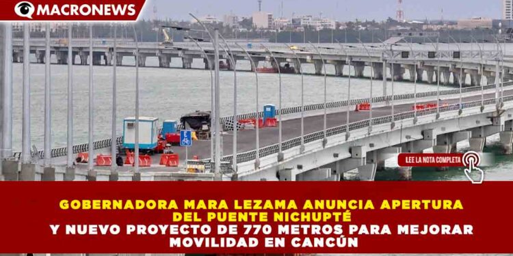 GOBERNADORA MARA LEZAMA ANUNCIA APERTURA DEL PUENTE NICHUPTÉ Y NUEVO PROYECTO DE 770 METROS PARA MEJORAR MOVILIDAD EN CANCÚN