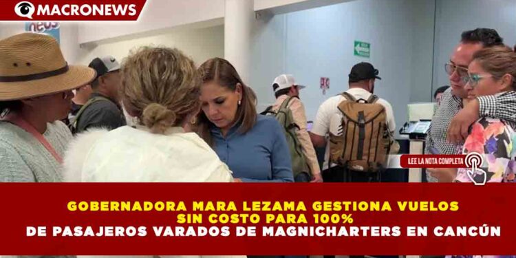 GOBERNADORA MARA LEZAMA GESTIONA VUELOS SIN COSTO PARA 100% DE PASAJEROS VARADOS DE MAGNICHARTERS EN CANCÚN