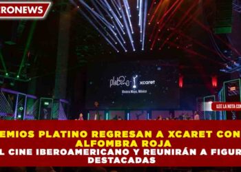 PREMIOS PLATINO REGRESAN A XCARET CON SU ALFOMBRA ROJA DEL CINE IBEROAMERICANO Y REUNIRÁN A FIGURAS DESTACADAS