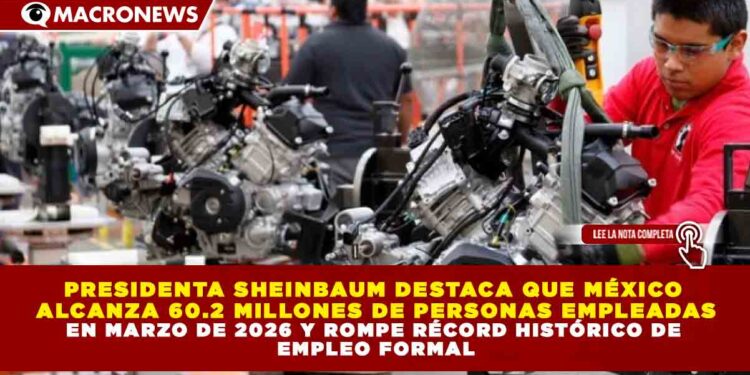 PRESIDENTA SHEINBAUM DESTACA QUE MÉXICO  ALCANZA 60.2 MILLONES DE PERSONAS EMPLEADAS EN MARZO DE 2026 Y ROMPE RÉCORD HISTÓRICO DE  EMPLEO FORMAL