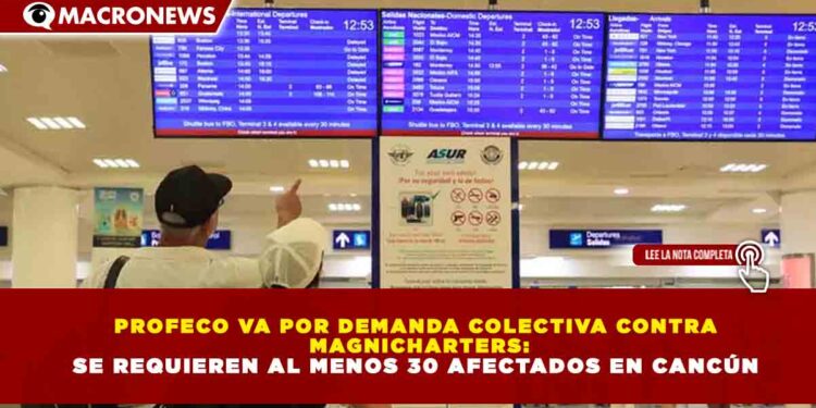 PROFECO VA POR DEMANDA COLECTIVA CONTRA MAGNICHARTERS: SE REQUIEREN AL MENOS 30 AFECTADOS EN CANCÚN