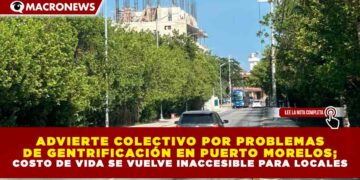 ADVIERTE COLECTIVO POR PROBLEMAS DE GENTRIFICACIÓN EN PUERTO MORELOS; COSTO DE VIDA SE VUELVE INACCESIBLE PARA LOCALES