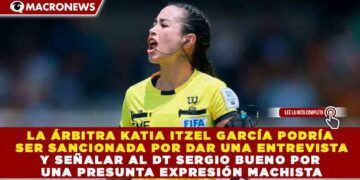 LA ÁRBITRA KATIA ITZEL GARCÍA PODRÍA SER SANCIONADA POR DAR UNA ENTREVISTA Y SEÑALAR AL DT SERGIO BUENO POR UNA PRESUNTA EXPRESIÓN MACHISTA