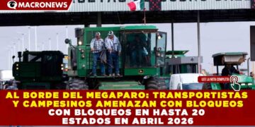 AL BORDE DEL MEGAPARO: TRANSPORTISTAS Y CAMPESINOS AMENAZAN CON BLOQUEOS EN HASTA 20 ESTADOS EN ABRIL 2026
