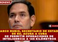 MARCO RUBIO, SECRETARIO DE ESTADO DE EU, ACUSA A CUBA DE PERMITIR OPERACIONES DE INTELIGENCIA A 145 KILÓMETROS
