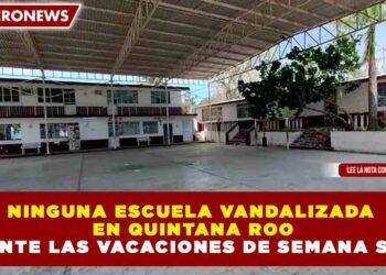 NINGUNA ESCUELA VANDALIZADA EN QUINTANA ROO DURANTE LAS VACACIONES DE SEMANA SANTA