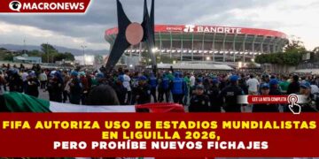 FIFA AUTORIZA USO DE ESTADIOS MUNDIALISTAS EN LIGUILLA 2026, PERO PROHÍBE NUEVOS FICHAJES