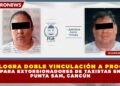 FGE LOGRA DOBLE VINCULACIÓN A PROCESO PARA EXTORSIONADORES DE TAXISTAS EN PUNTA SAM, CANCÚN