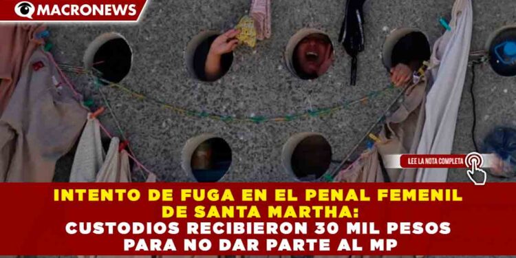 INTENTO DE FUGA EN EL PENAL FEMENIL DE SANTA MARTHA: CUSTODIOS RECIBIERON 30 MIL PESOS PARA NO DAR PARTE AL MP