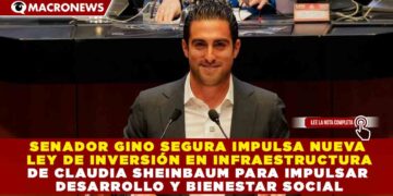 SENADOR GINO SEGURA IMPULSA NUEVA LEY DE INVERSIÓN EN INFRAESTRUCTURA DE CLAUDIA SHEINBAUM PARA IMPULSAR DESARROLLO Y BIENESTAR SOCIAL