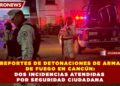 REPORTES DE DETONACIONES DE ARMA DE FUEGO EN CANCÚN: DOS INCIDENCIAS ATENDIDAS POR SEGURIDAD CIUDADANA