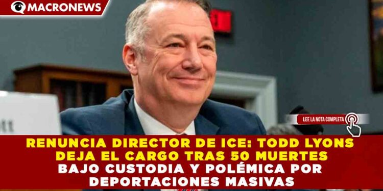 RENUNCIA DIRECTOR DE ICE: TODD LYONS DEJA EL CARGO TRAS 50 MUERTES BAJO CUSTODIA Y POLÉMICA POR DEPORTACIONES MASIVAS