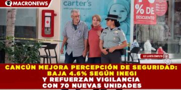 CANCÚN MEJORA PERCEPCIÓN DE SEGURIDAD: BAJA 4.6% SEGÚN INEGI Y REFUERZAN VIGILANCIA CON 70 NUEVAS UNIDADES