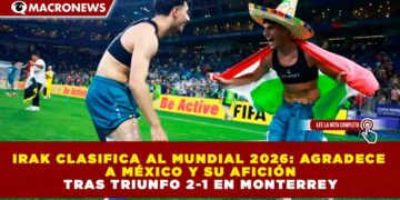 IRAK CLASIFICA AL MUNDIAL 2026: AGRADECE A MÉXICO Y SU AFICIÓN TRAS TRIUNFO 2-1 EN MONTERREY