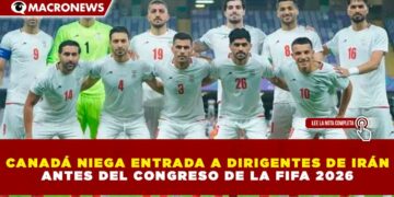 CANADÁ NIEGA ENTRADA A DIRIGENTES DE IRÁN ANTES DEL CONGRESO DE LA FIFA 2026