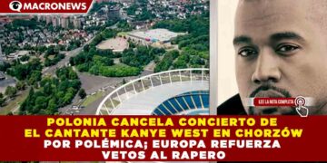POLONIA CANCELA CONCIERTO DE EL CANTANTE KANYE WEST EN CHORZÓW POR POLÉMICA; EUROPA REFUERZA VETOS AL RAPERO