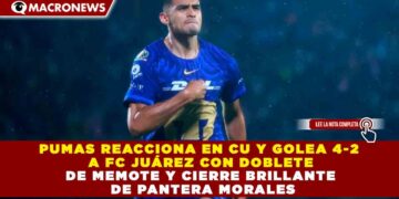 PUMAS REACCIONA EN CU Y GOLEA 4-2 A FC JUÁREZ CON DOBLETE DE MEMOTE Y CIERRE BRILLANTE DE PANTERA MORALES