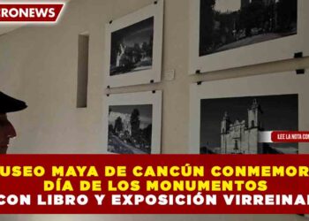 MUSEO MAYA DE CANCÚN CONMEMORA DÍA DE LOS MONUMENTOS CON LIBRO Y EXPOSICIÓN VIRREINAL