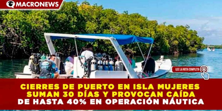 CIERRES DE PUERTO EN ISLA MUJERES SUMAN 30 DÍAS Y PROVOCAN CAÍDA DE HASTA 40% EN OPERACIÓN NÁUTICA
