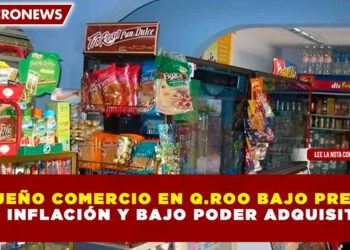PEQUEÑO COMERCIO EN QUINTANA ROO BAJO PRESIÓN POR INFLACIÓN Y BAJO PODER ADQUISITIVO